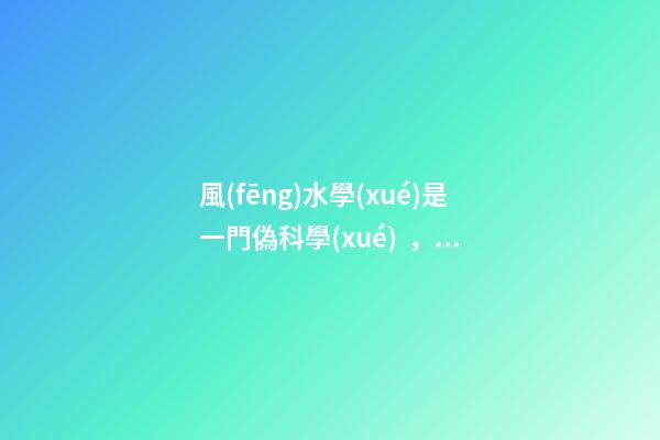 風(fēng)水學(xué)是一門偽科學(xué)，不代表里面沒有值得學(xué)習(xí)的成分